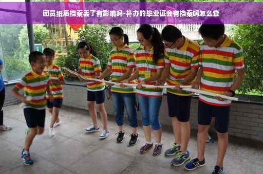 团员纸质档案丢了有影响吗-补办的毕业证会有档案吗怎么查
