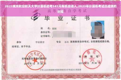 2023南京航空航天大学计算机初考341元有机会进入,2023年计算机考试出成绩的时间