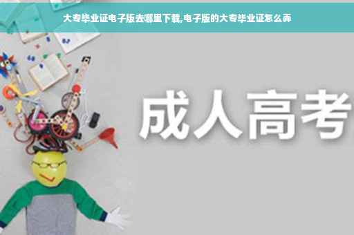 大专毕业证电子版去哪里下载,电子版的大专毕业证怎么弄