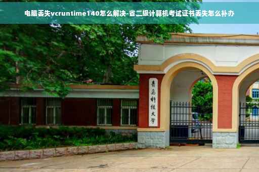 电脑丢失vcruntime140怎么解决-省二级计算机考试证书丢失怎么补办