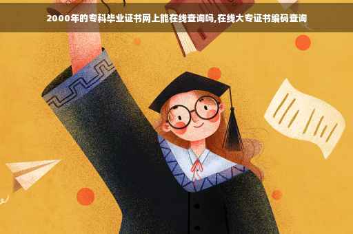 2000年的专科毕业证书网上能在线查询吗,在线大专证书编码查询 2000年的专科毕业证书网上能在线查询吗,在线大专证书编码查询