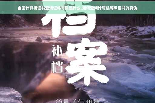 全国计算机证书查询证件号码是什么,如何查询计算机等级证书的真伪