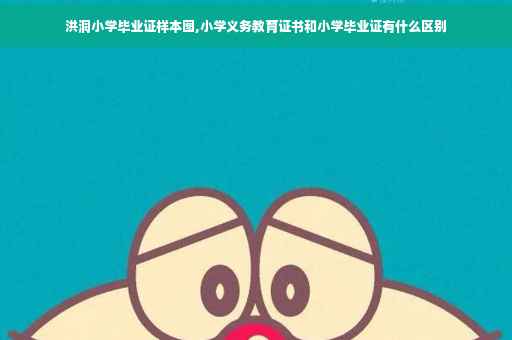 洪洞小学毕业证样本图,小学义务教育证书和小学毕业证有什么区别