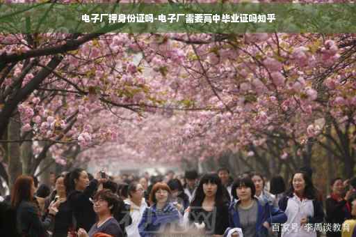 电子厂押身份证吗-电子厂需要高中毕业证吗知乎