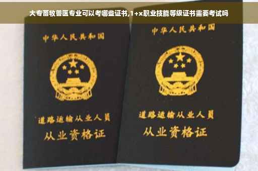 大专畜牧兽医专业可以考哪些证书,1+x职业技能等级证书需要考试吗