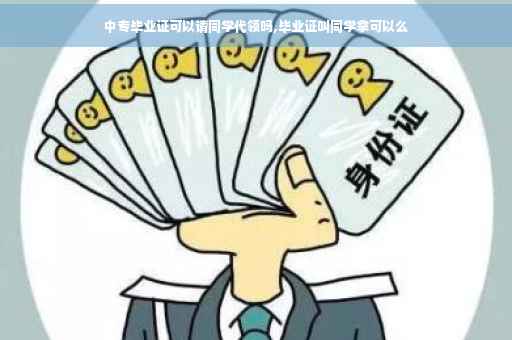 中专毕业证可以请同学代领吗,毕业证叫同学拿可以么