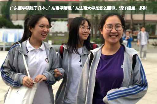 广东商学院属于几本,广东商学院和广东法商大学是怎么回事。请详细点，多谢