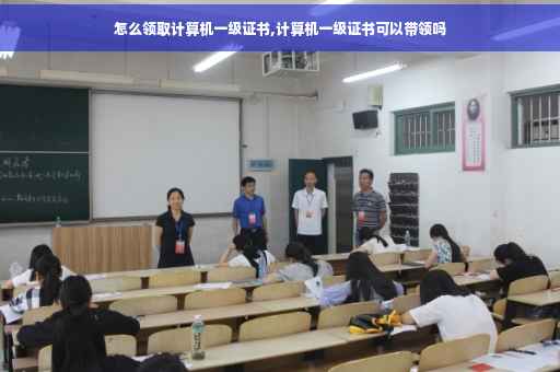 怎么领取计算机一级证书,计算机一级证书可以带领吗