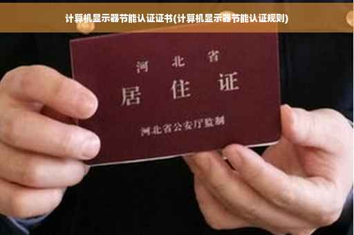 计算机显示器节能认证证书(计算机显示器节能认证规则) 计算机显示器节能认证证书(计算机显示器节能认证规则)