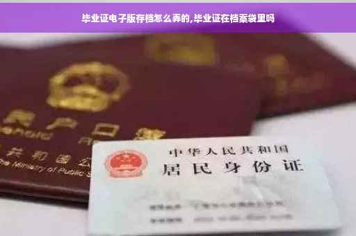毕业证电子版存档怎么弄的,毕业证在档案袋里吗