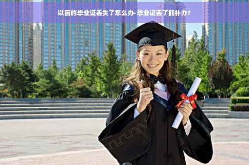 以前的毕业证丢失了怎么办-毕业证丢了能补办?