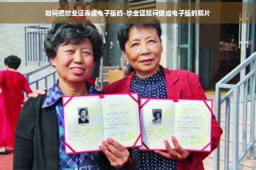如何把毕业证弄成电子版的-毕业证如何做成电子版的照片