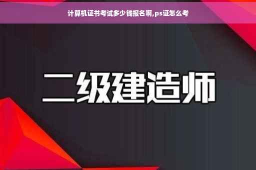 计算机证书考试多少钱报名啊,ps证怎么考