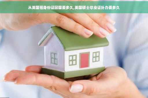从英国寄身份证回国要多久,英国硕士毕业证补办要多久