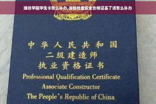 潍坊学院学生卡怎么补办,消防检查安全合格证丢了该怎么补办