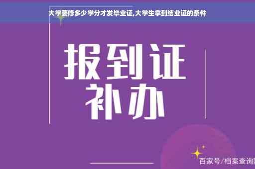 大学要修多少学分才发毕业证,大学生拿到结业证的条件