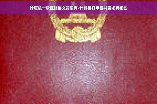 计算机一级证能当文员没有-计算机打字证书要求有哪些
