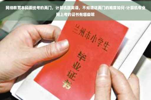 网络教育本科要统考的两门，计算机跟英语，不知道这两门的难度如何-计算机专业网上考的证书有哪些呢
