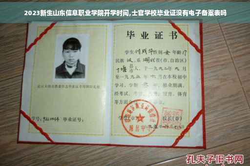 2023新生山东信息职业学院开学时间,士官学校毕业证没有电子备案表吗