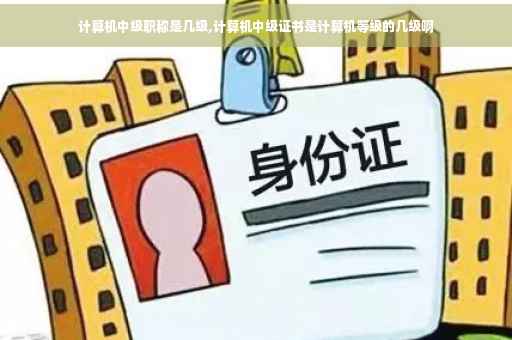 计算机中级职称是几级,计算机中级证书是计算机等级的几级啊