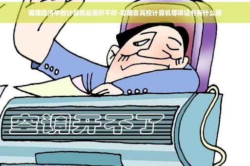 福建经济学校计算机应用好不好-福建省高校计算机等级证书有什么用