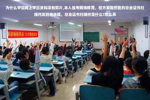 为什么学信网上学历资料没有照片,本人报考网络教育，校方要我把我的毕业证书扫描件发到他油箱，毕业证书扫描件是什么?怎么弄