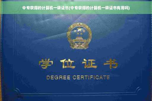 中专获得的计算机一级证书(中专获得的计算机一级证书有用吗) 中专获得的计算机一级证书(中专获得的计算机一级证书有用吗)