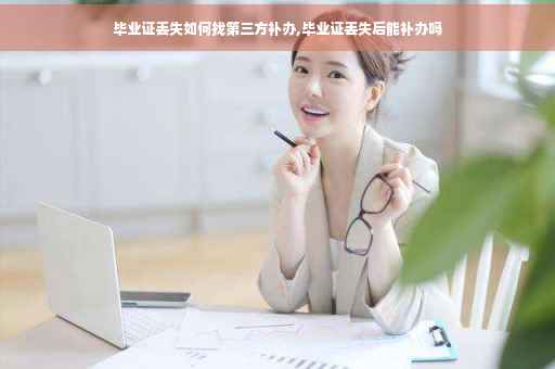 毕业证丢失如何找第三方补办,毕业证丢失后能补办吗