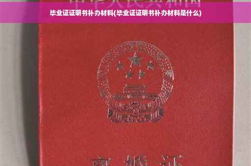毕业证证明书补办材料(毕业证证明书补办材料是什么)