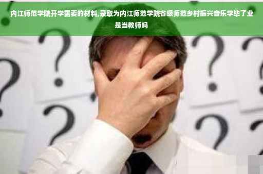 内江师范学院开学需要的材料,录取为内江师范学院省级师范乡村振兴音乐学毕了业是当教师吗