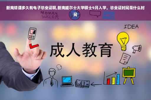 新南结课多久有电子毕业证啊,新南威尔士大学硕士9月入学，毕业证时间是什么时间