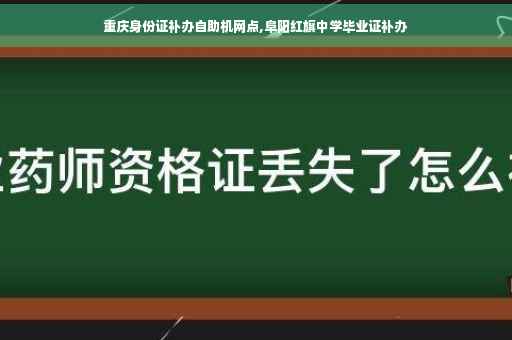 重庆身份证补办自助机网点,阜阳红旗中学毕业证补办