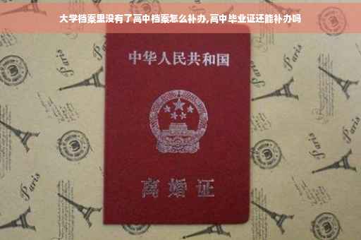 大学档案里没有了高中档案怎么补办,高中毕业证还能补办吗