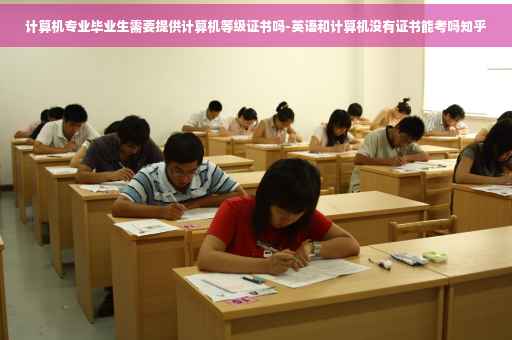 计算机专业毕业生需要提供计算机等级证书吗-英语和计算机没有证书能考吗知乎