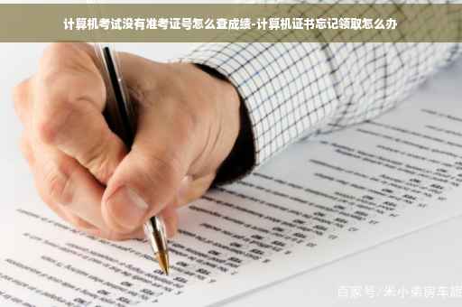 计算机考试没有准考证号怎么查成绩-计算机证书忘记领取怎么办