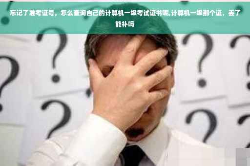 忘记了准考证号，怎么查询自己的计算机一级考试证书呢,计算机一级那个证，丢了能补吗