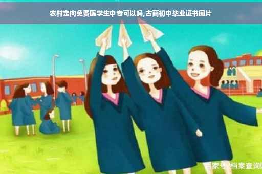 农村定向免费医学生中专可以吗,古蔺初中毕业证书图片