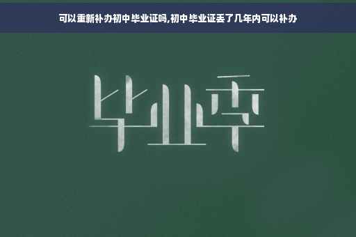 可以重新补办初中毕业证吗,初中毕业证丢了几年内可以补办