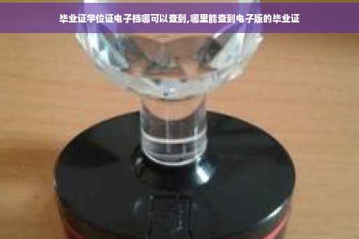 毕业证学位证电子档哪可以查到,哪里能查到电子版的毕业证