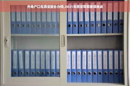 外地户口在西安能补办吗,2021年西安驾照换领地点