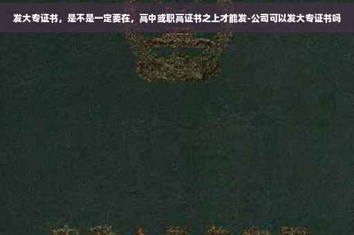 发大专证书，是不是一定要在，高中或职高证书之上才能发-公司可以发大专证书吗