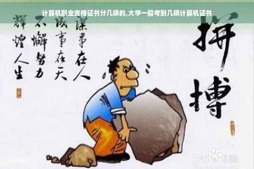 计算机职业资格证书分几级的,大学一般考到几级计算机证书 计算机职业资格证书分几级的,大学一般考到几级计算机证书
