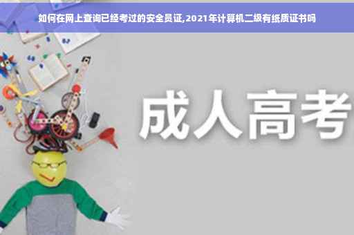 如何在网上查询已经考过的安全员证,2021年计算机二级有纸质证书吗