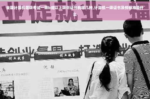 全国计算机等级考试一级b或以上级别证书有哪几种,计算机一级证书及格标准是什么