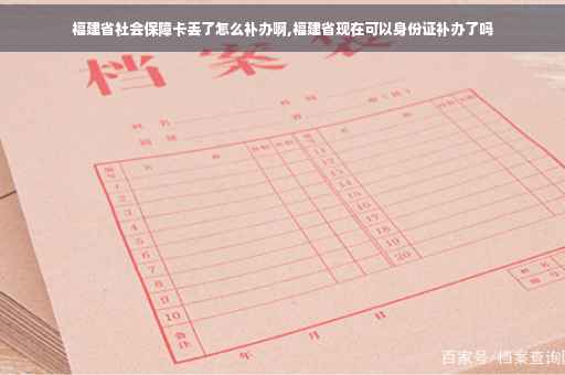 福建省社会保障卡丢了怎么补办啊,福建省现在可以身份证补办了吗