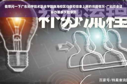我想问一下广东科学技术职业学院珠海校区住宿和宿舍上网的详细情况-广科毕业证补办要多久能拿到