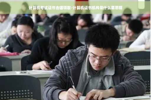 计算机考试证书去哪领取-计算机证书机构是什么意思啊