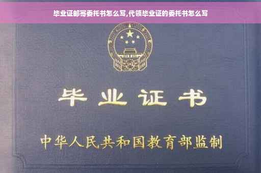 毕业证邮寄委托书怎么写,代领毕业证的委托书怎么写