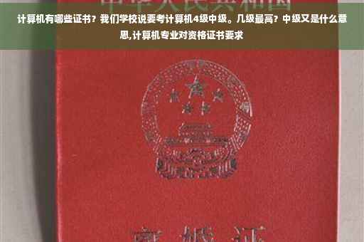 计算机有哪些证书？我们学校说要考计算机4级中级。几级最高？中级又是什么意思,计算机专业对资格证书要求