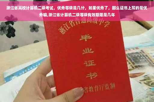 浙江省高校计算机二级考试，优秀等级是几分，如果优秀了，那么证书上写的是优秀嘛,浙江省计算机二级等级有效期限是几年